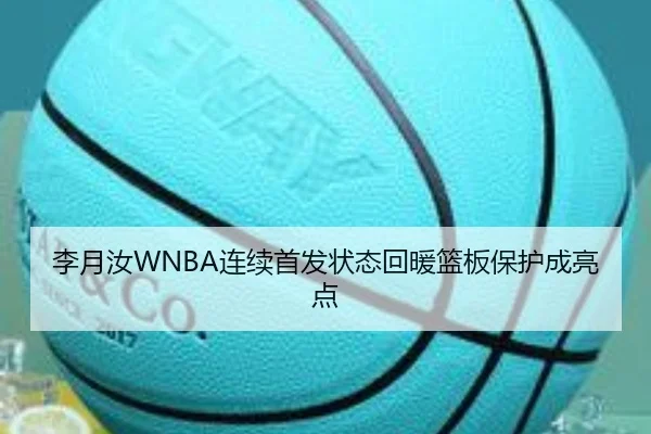 李月汝WNBA连续首发状态回暖篮板保护成亮点