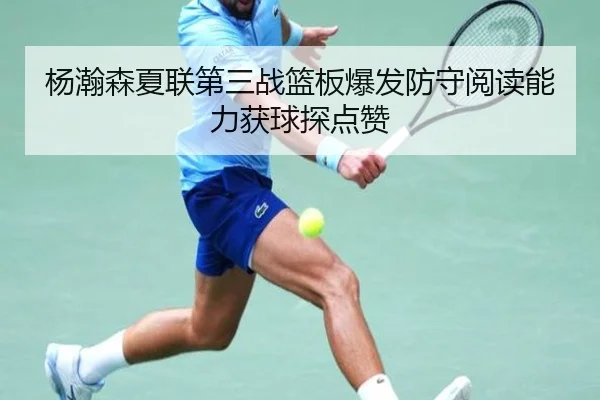 杨瀚森夏联第三战篮板爆发防守阅读能力获球探点赞